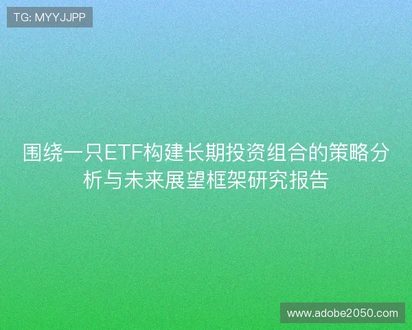 围绕一只ETF构建长期投资组合的策略分析与未来展望框架研究报告